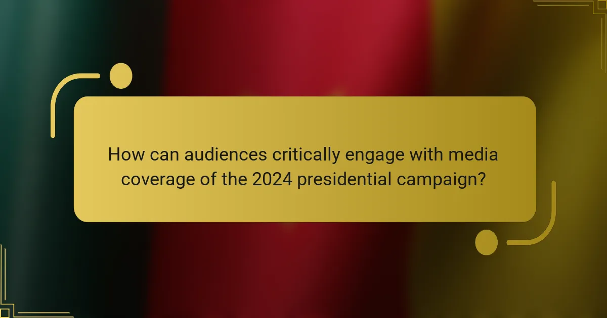 How can audiences critically engage with media coverage of the 2024 presidential campaign?