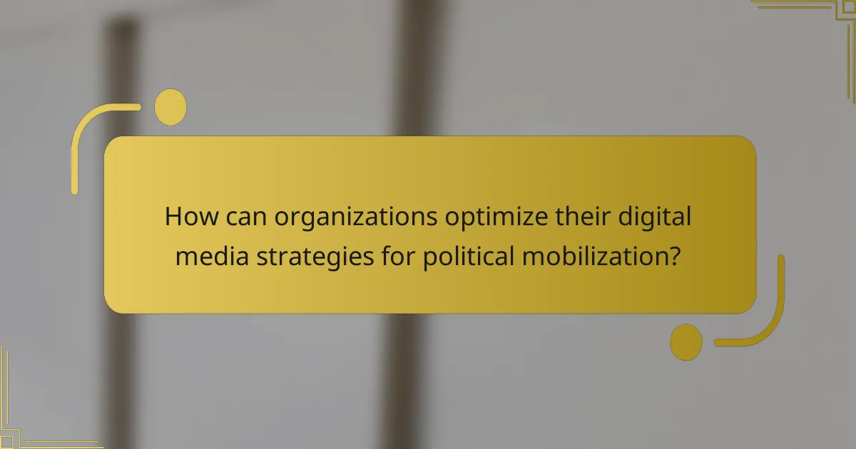 How can organizations optimize their digital media strategies for political mobilization?
