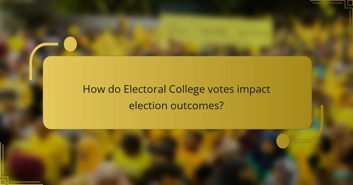 How do Electoral College votes impact election outcomes?