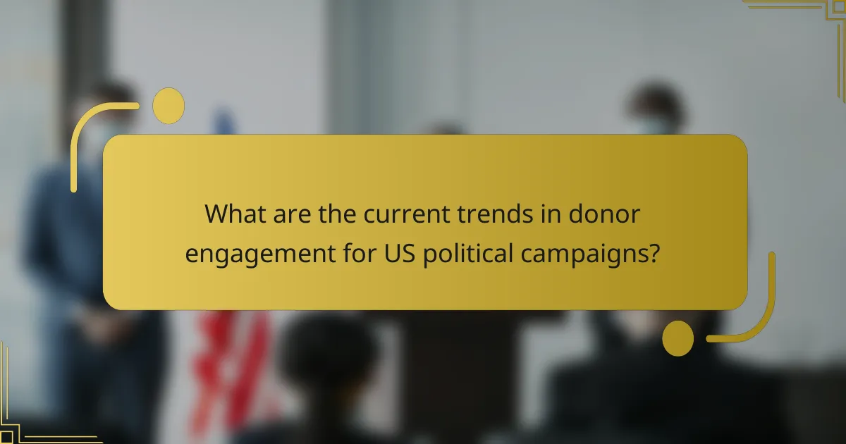 What are the current trends in donor engagement for US political campaigns?