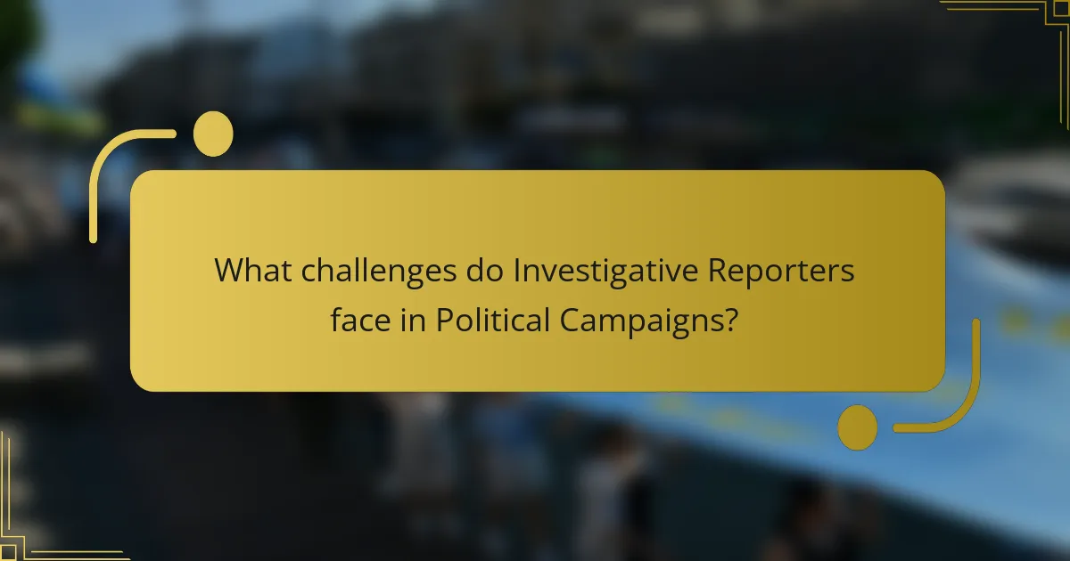 What challenges do Investigative Reporters face in Political Campaigns?