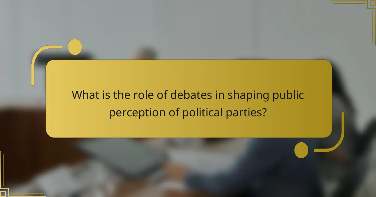 What is the role of debates in shaping public perception of political parties?